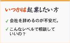 いつかは起業したい方。会社を辞めるのが不安だ。こんなレベルで相談していいの