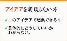 アイデアを実現したい方。このアイデアで起業できる？具体的にどうしたらいいのかわからない