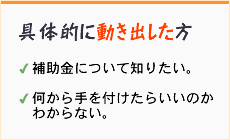 具体的に動き出した方。補助金について知りたい。