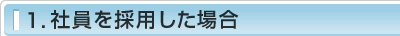1.社員を採用した場合