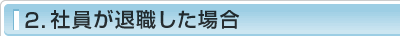 2.社員が退職した場合