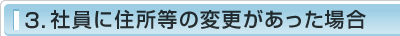 3.社員に住所等の変更があった場合