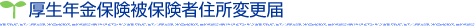 厚生年金保険被保険者住所変更届