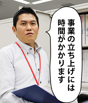 事業の立ち上げには時間がかかります