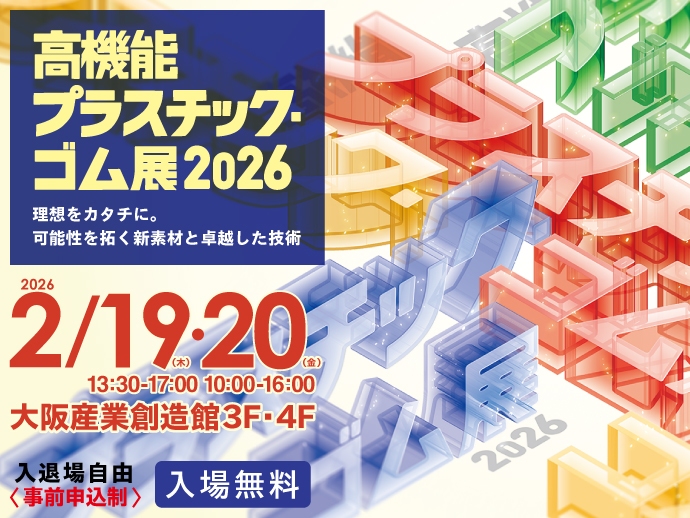 2026/02/19,20開催　【高機能プラスチック・ゴム展2026】理想をカタチに。 可能性を拓く新素材と卓越した技術