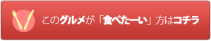 このグルメが「食べたーい」方はコチラ