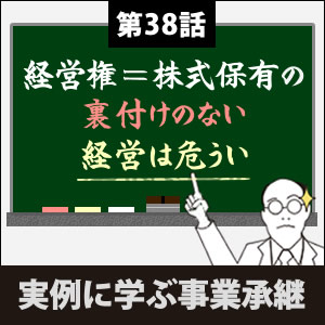 第38話「経営権=株式保有の裏付けのない経営は危うい」|事例に 第38話「経営権=株式保有の裏付けのない経営は危うい」|事例に