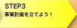 STEP3　事業計画を立てよう！