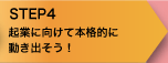 STEP4　起業に向けて本格的に動き出そう！