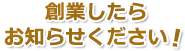 創業したらお知らせください！